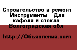 Строительство и ремонт Инструменты - Для кафеля и стекла. Волгоградская обл.